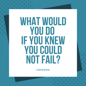 what would you do if you knew you could not fail?